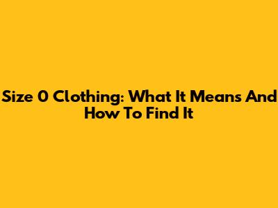 Size 0 Clothing: What It Means And How To Find It