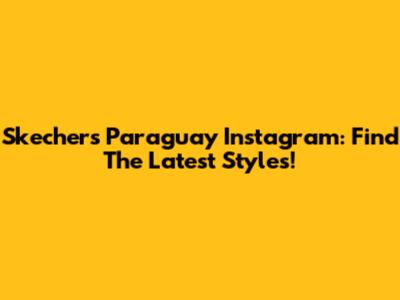 Skechers Paraguay Instagram: Find The Latest Styles!