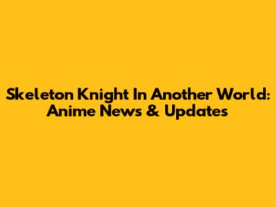 Skeleton Knight In Another World: Anime News & Updates