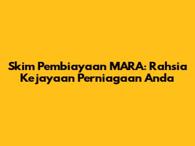 Skim Pembiayaan MARA: Rahsia Kejayaan Perniagaan Anda