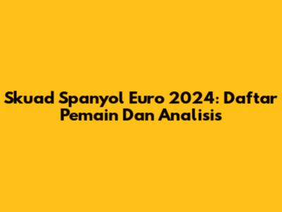 Skuad Spanyol Euro 2024: Daftar Pemain Dan Analisis