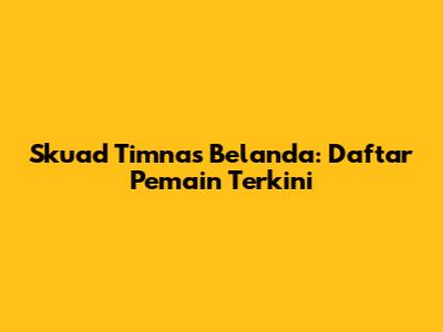 Skuad Timnas Belanda: Daftar Pemain Terkini