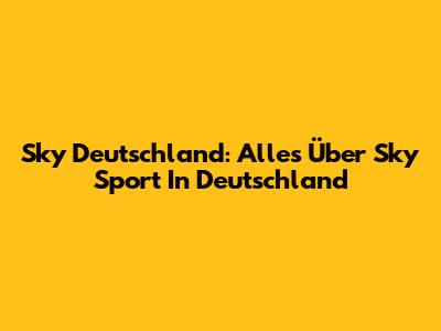 Sky Deutschland: Alles Über Sky Sport In Deutschland