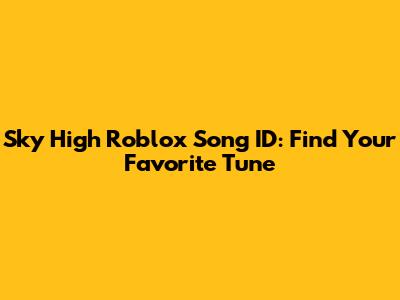 Sky High Roblox Song ID: Find Your Favorite Tune