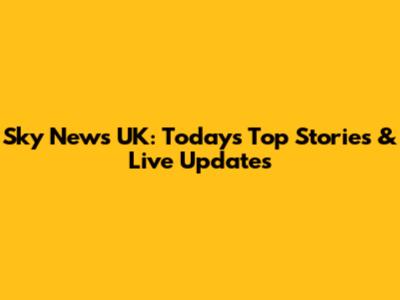 Sky News UK: Today's Top Stories & Live Updates