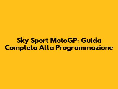Sky Sport MotoGP: Guida Completa Alla Programmazione