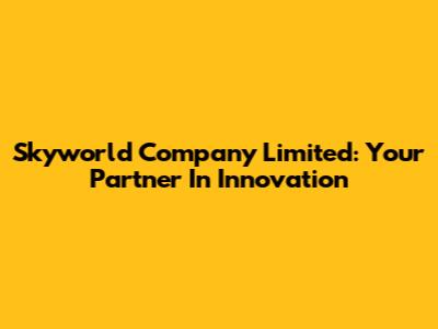 Skyworld Company Limited: Your Partner In Innovation
