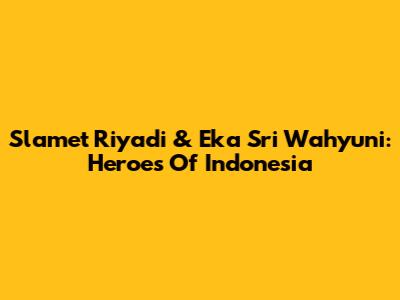 Slamet Riyadi & Eka Sri Wahyuni: Heroes Of Indonesia