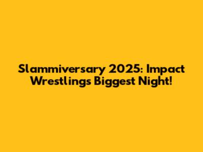 Slammiversary 2025: Impact Wrestling's Biggest Night!