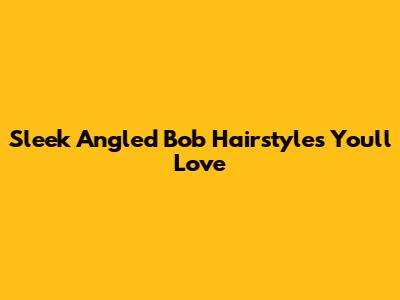 Sleek Angled Bob Hairstyles You'll Love
