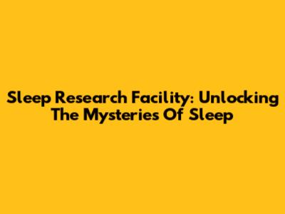 Sleep Research Facility: Unlocking The Mysteries Of Sleep