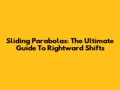 Sliding Parabolas: The Ultimate Guide To Rightward Shifts
