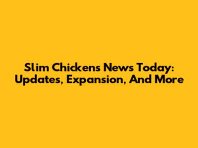 Slim Chickens News Today: Updates, Expansion, And More