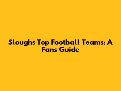 Slough's Top Football Teams: A Fan's Guide