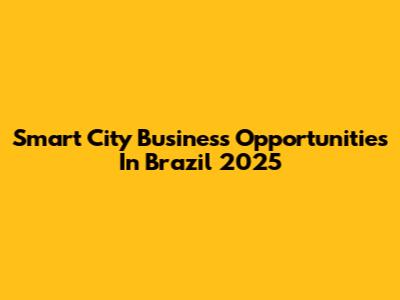 Smart City Business Opportunities In Brazil 2025