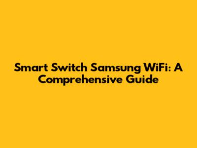 Smart Switch Samsung WiFi: A Comprehensive Guide