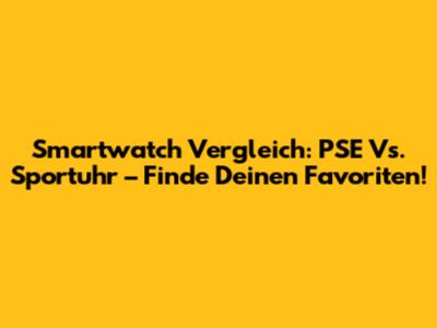 Smartwatch Vergleich: PSE Vs. Sportuhr – Finde Deinen Favoriten!
