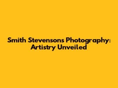 Smith Stevenson's Photography: Artistry Unveiled