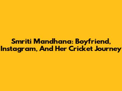 Smriti Mandhana: Boyfriend, Instagram, And Her Cricket Journey