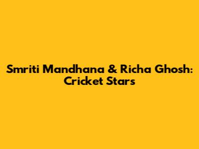 Smriti Mandhana & Richa Ghosh: Cricket Stars
