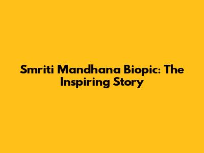 Smriti Mandhana Biopic: The Inspiring Story