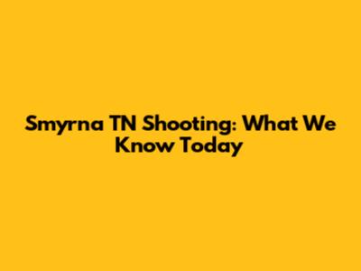 Smyrna TN Shooting: What We Know Today