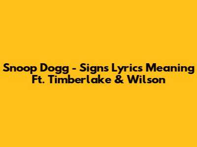 Snoop Dogg - Signs Lyrics Meaning Ft. Timberlake & Wilson