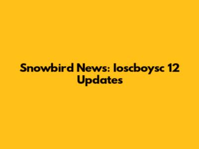 Snowbird News: Ioscboysc 12 Updates