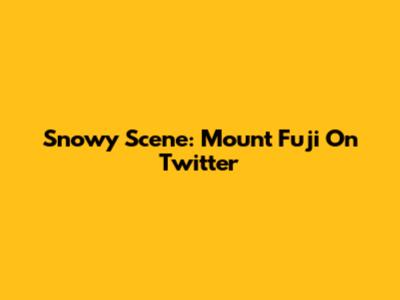 Snowy Scene: Mount Fuji On Twitter