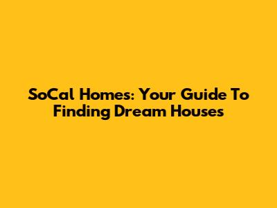 SoCal Homes: Your Guide To Finding Dream Houses