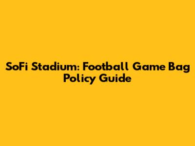 SoFi Stadium: Football Game Bag Policy Guide