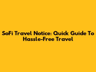 SoFi Travel Notice: Quick Guide To Hassle-Free Travel