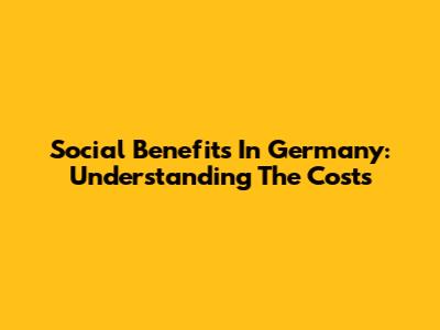 Social Benefits In Germany: Understanding The Costs