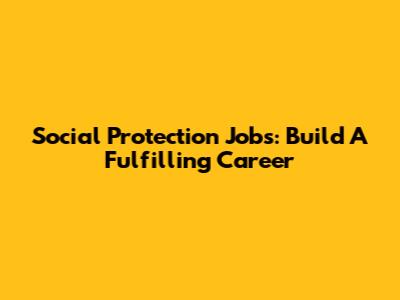 Social Protection Jobs: Build A Fulfilling Career