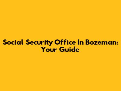 Social Security Office In Bozeman: Your Guide