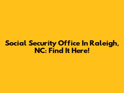 Social Security Office In Raleigh, NC: Find It Here!