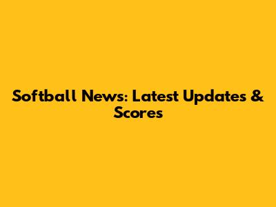 Softball News: Latest Updates & Scores