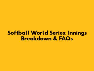 Softball World Series: Innings Breakdown & FAQs