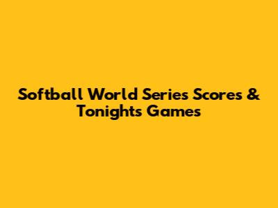 Softball World Series Scores & Tonight's Games