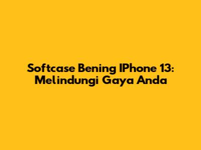 Softcase Bening IPhone 13: Melindungi Gaya Anda