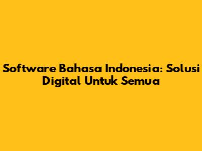 Software Bahasa Indonesia: Solusi Digital Untuk Semua