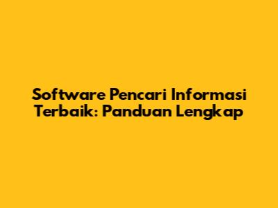Software Pencari Informasi Terbaik: Panduan Lengkap