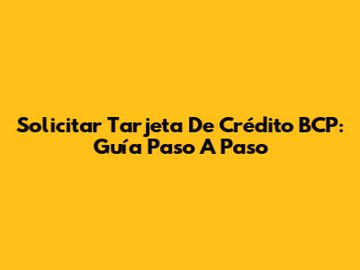 Solicitar Tarjeta De Crédito BCP: Guía Paso A Paso