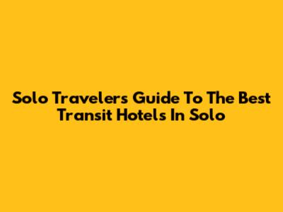 Solo Traveler's Guide To The Best Transit Hotels In Solo