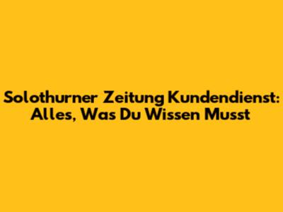 Solothurner Zeitung Kundendienst: Alles, Was Du Wissen Musst
