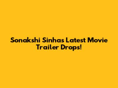 Sonakshi Sinha's Latest Movie Trailer Drops!