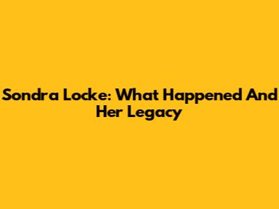 Sondra Locke: What Happened And Her Legacy