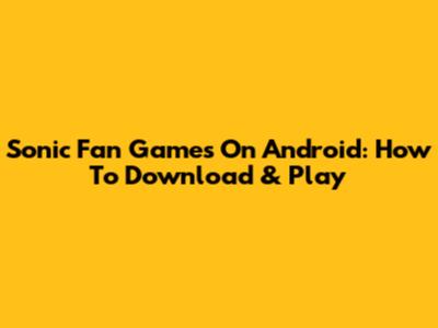 Sonic Fan Games On Android: How To Download & Play