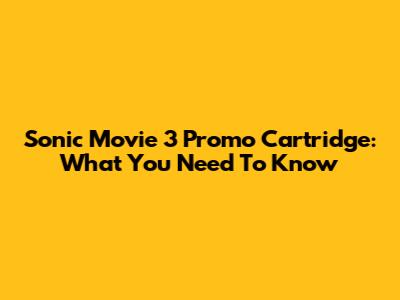 Sonic Movie 3 Promo Cartridge: What You Need To Know