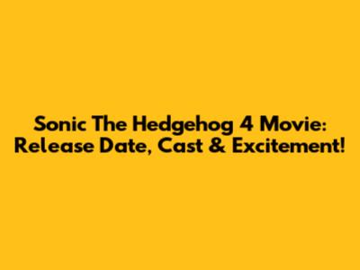 Sonic The Hedgehog 4 Movie: Release Date, Cast & Excitement!